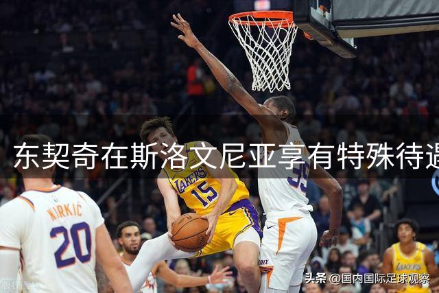 东契奇在斯洛文尼亚享有特殊待遇 卢尼分享亲身体验