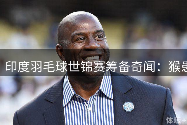 印度羽毛球世锦赛筹备奇闻：猴患成灾，"猴语者"登场