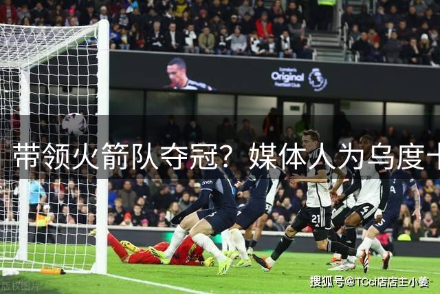 带领火箭队夺冠？媒体人为乌度卡定位：有缺点，但足够优秀！他是联盟前10主帅
