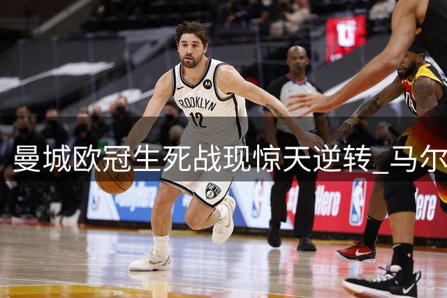 曼城欧冠生死战现惊天逆转 马尔穆什关键球扳平马竞