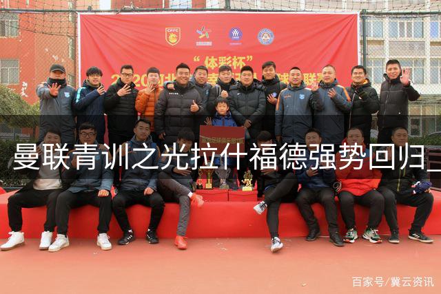 曼联青训之光拉什福德强势回归 携手卡里克重燃希望