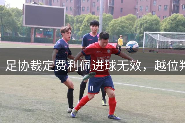 足协裁定费利佩进球无效，越位判罚与角球无关