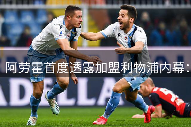 阿劳霍首度透露加盟利物浦内幕：一秒钟决定为哪般？