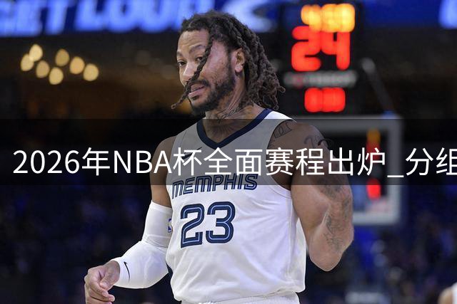 2026年NBA杯全面赛程出炉 分组对阵时间一览