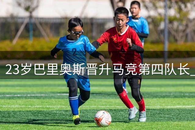 23岁巴里奥斯晋升马竞第四队长 青训新秀蜕变为中场核心
